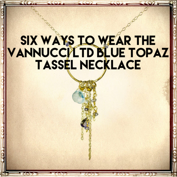 Six Ways to Wear the Vannucci ltd Blue Topaz Tassel Necklace
